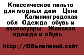 Классическое пальто для модных дам › Цена ­ 5 000 - Калининградская обл. Одежда, обувь и аксессуары » Женская одежда и обувь   